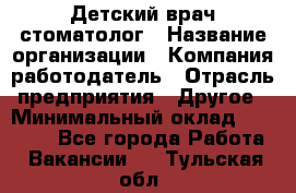 Детский врач-стоматолог › Название организации ­ Компания-работодатель › Отрасль предприятия ­ Другое › Минимальный оклад ­ 60 000 - Все города Работа » Вакансии   . Тульская обл.